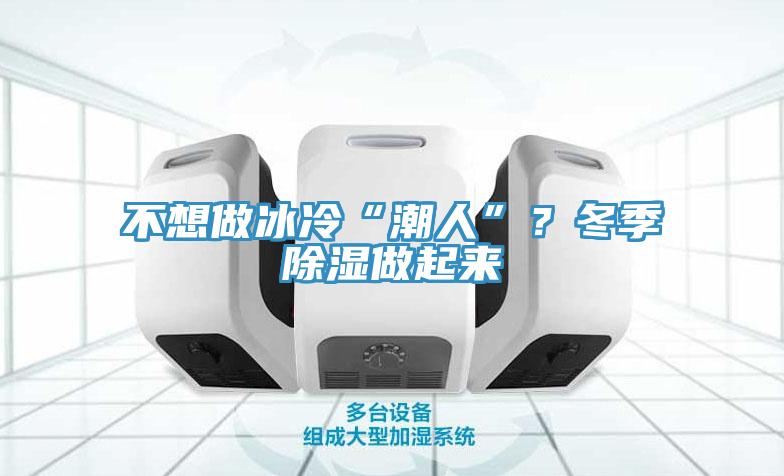 不想做冰冷“潮人”？冬季除濕做起來