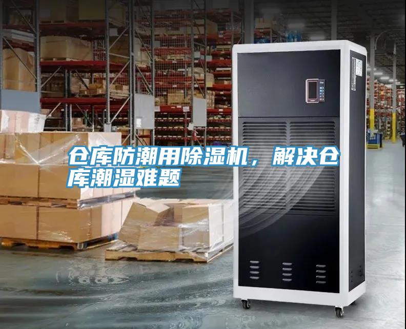 倉(cāng)庫(kù)防潮用除濕機(jī)，解決倉(cāng)庫(kù)潮濕難題