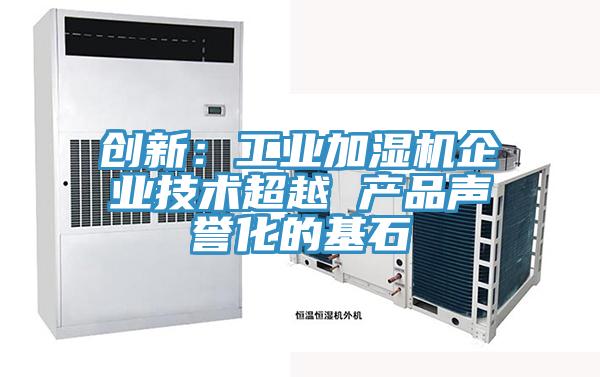 創(chuàng)新：工業(yè)加濕機企業(yè)技術超越 產(chǎn)品聲譽化的基石