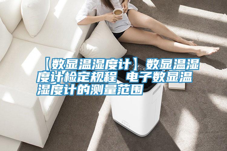 【數顯溫濕度計】數顯溫濕度計檢定規(guī)程 電子數顯溫濕度計的測量范圍