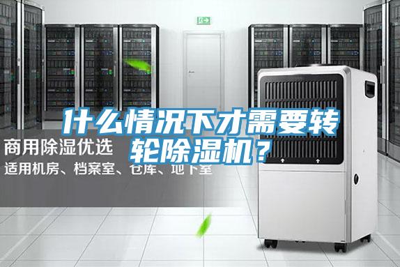 什么情況下才需要轉輪除濕機？