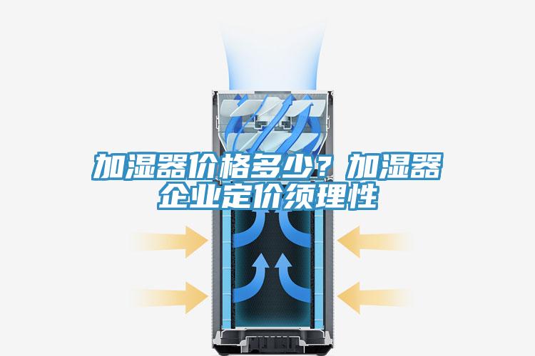 加濕器價格多少？加濕器企業定價須理性