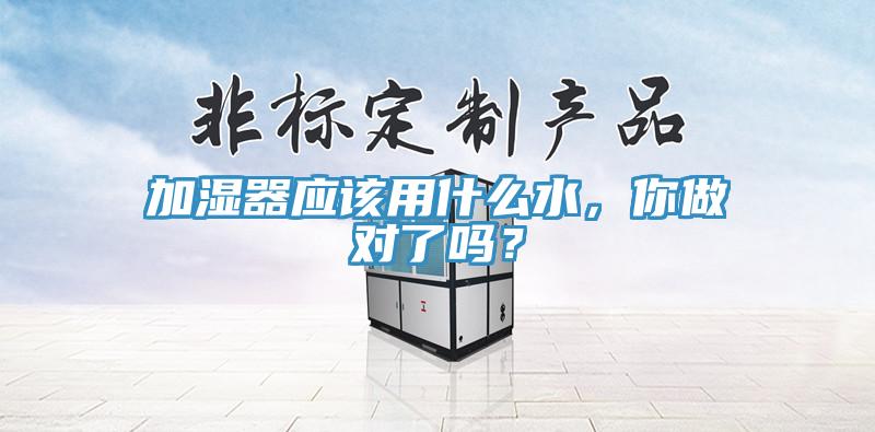 加濕器應(yīng)該用什么水，你做對(duì)了嗎？