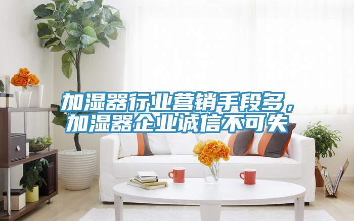 加濕器行業(yè)營銷手段多，加濕器企業(yè)誠信不可失