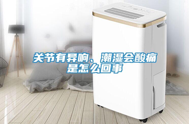關節有異響、潮濕會酸痛是怎么回事