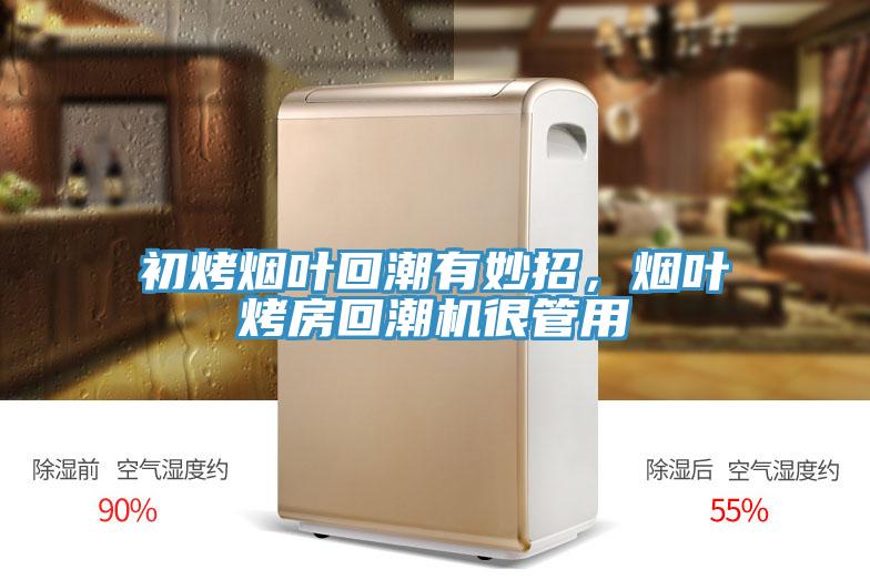 初烤煙葉回潮有妙招，煙葉烤房回潮機很管用