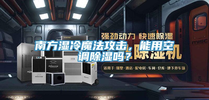 南方濕冷魔法攻擊，能用空調除濕嗎？