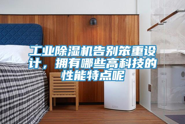 工業(yè)除濕機(jī)告別笨重設(shè)計(jì)，擁有哪些高科技的性能特點(diǎn)呢