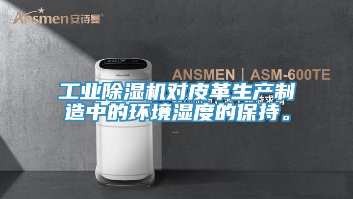 工業除濕機對皮革生產制造中的環境濕度的保持。