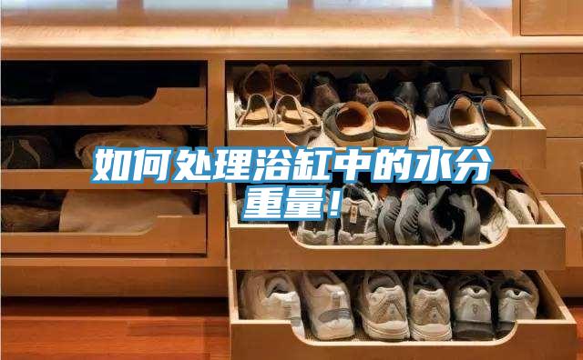 如何處理浴缸中的水分重量！