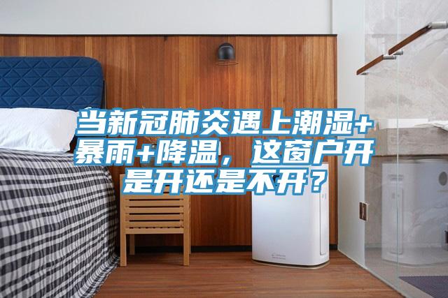 當(dāng)新冠肺炎遇上潮濕+暴雨+降溫，這窗戶開是開還是不開？