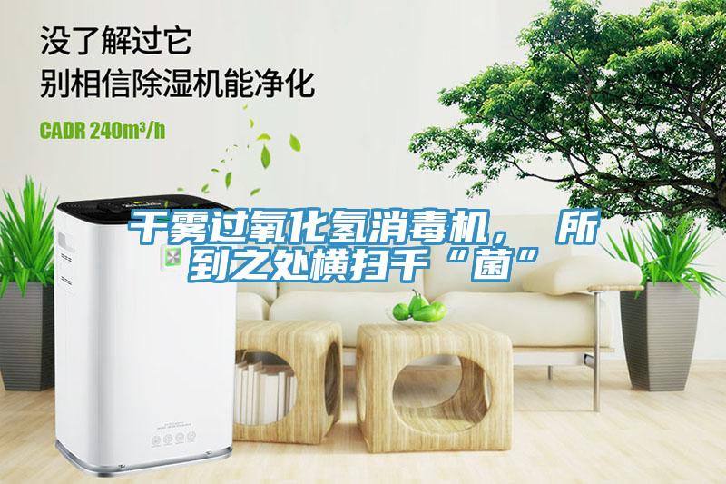 干霧過氧化氫消毒機， 所到之處橫掃千“菌”