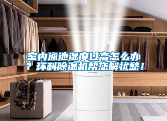 室內(nèi)泳池濕度過(guò)高怎么辦？環(huán)科除濕機(jī)幫您解憂愁！