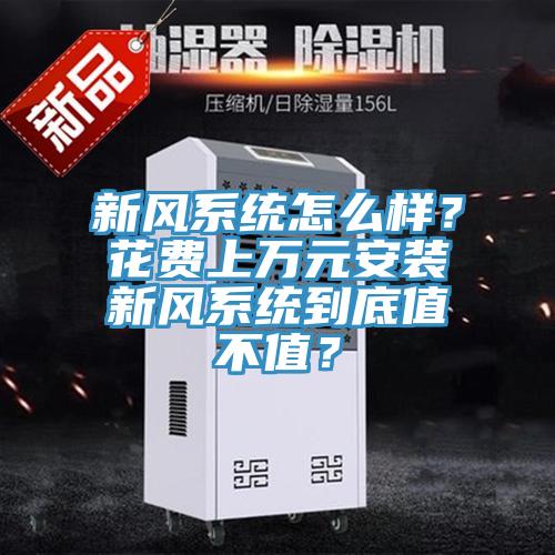 新風(fēng)系統(tǒng)怎么樣？花費(fèi)上萬(wàn)元安裝新風(fēng)系統(tǒng)到底值不值？