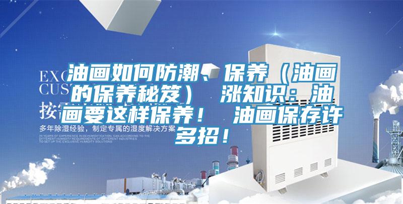 油畫如何防潮、保養（油畫的保養秘笈） 漲知識：油畫要這樣保養！ 油畫保存許多招！