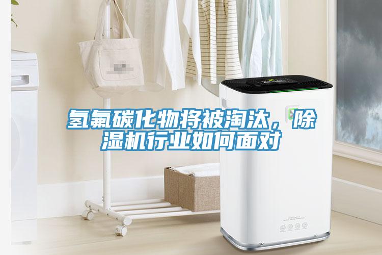氫氟碳化物將被淘汰，除濕機行業如何面對