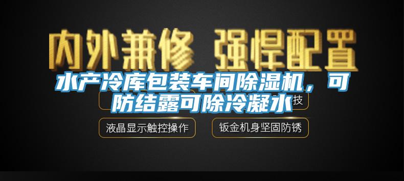 水產冷庫包裝車間除濕機，可防結露可除冷凝水