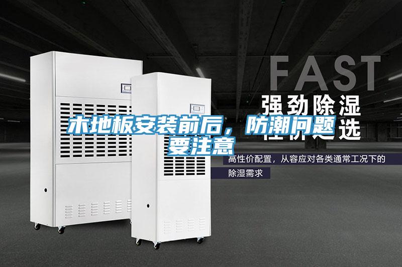 木地板安裝前后，防潮問題要注意
