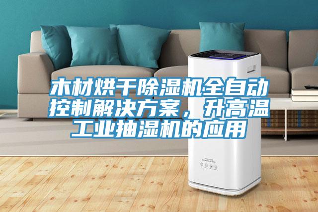 木材烘干除濕機全自動控制解決方案，升高溫工業抽濕機的應用