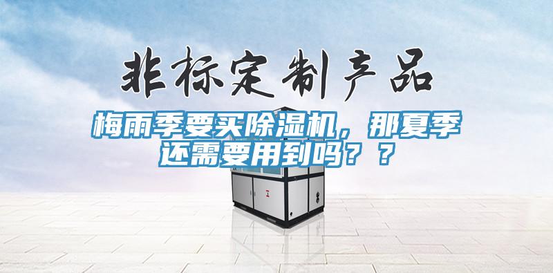 梅雨季要買除濕機，那夏季還需要用到嗎？？