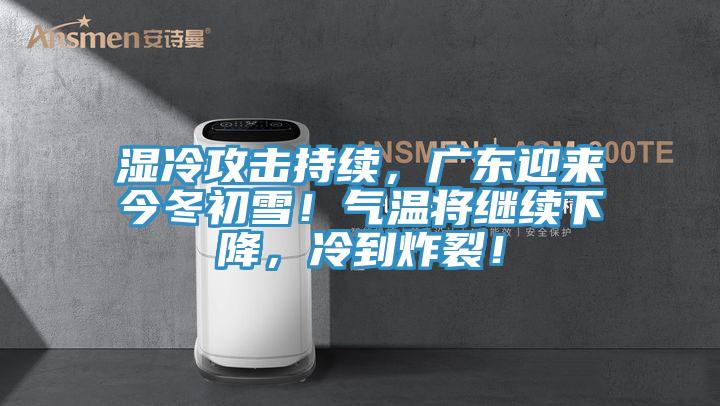 濕冷攻擊持續(xù)，廣東迎來今冬初雪！氣溫將繼續(xù)下降，冷到炸裂！