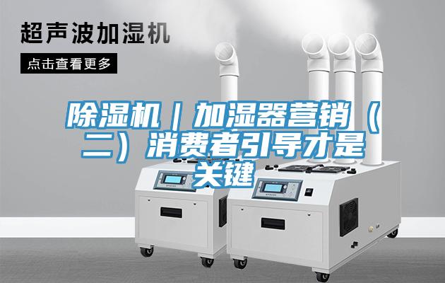 除濕機｜加濕器營銷（二）消費者引導(dǎo)才是關(guān)鍵