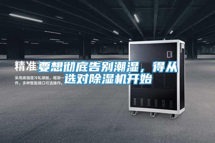 要想徹底告別潮濕，得從選對(duì)除濕機(jī)開(kāi)始
