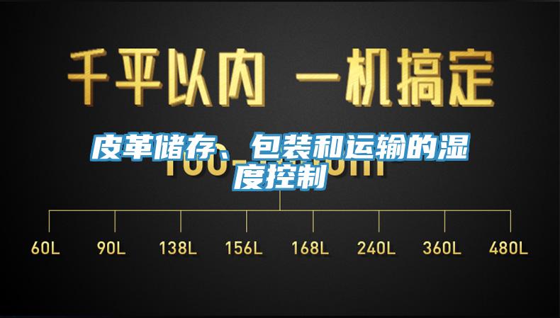 皮革儲存、包裝和運(yùn)輸?shù)臐穸瓤刂?></div>
								<div   id=
