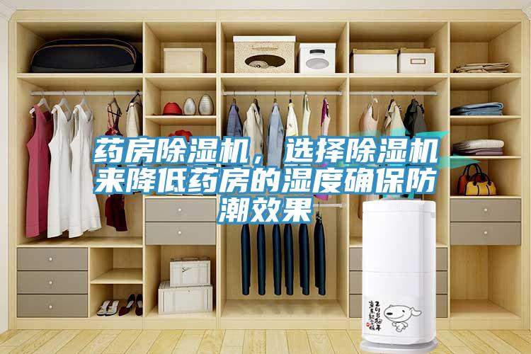 藥房除濕機(jī)，選擇除濕機(jī)來降低藥房的濕度確保防潮效果