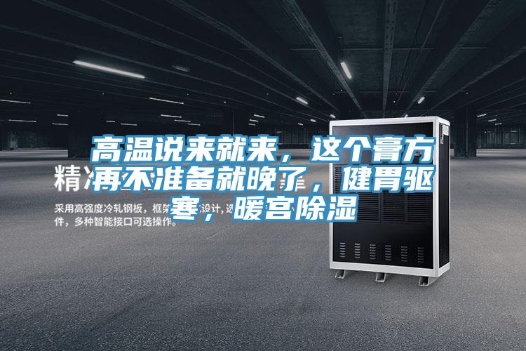 高溫說來就來，這個膏方再不準備就晚了，健胃驅寒，暖宮除濕