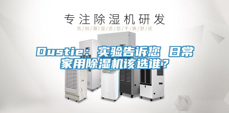Dustie：實(shí)驗(yàn)告訴您 日常家用除濕機(jī)該選誰(shuí)？