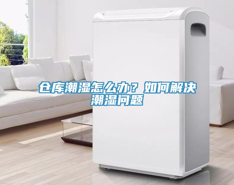 倉(cāng)庫(kù)潮濕怎么辦？如何解決潮濕問(wèn)題