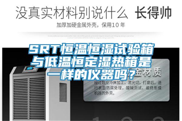 SRT恒溫恒濕試驗箱與低溫恒定濕熱箱是一樣的儀器嗎？