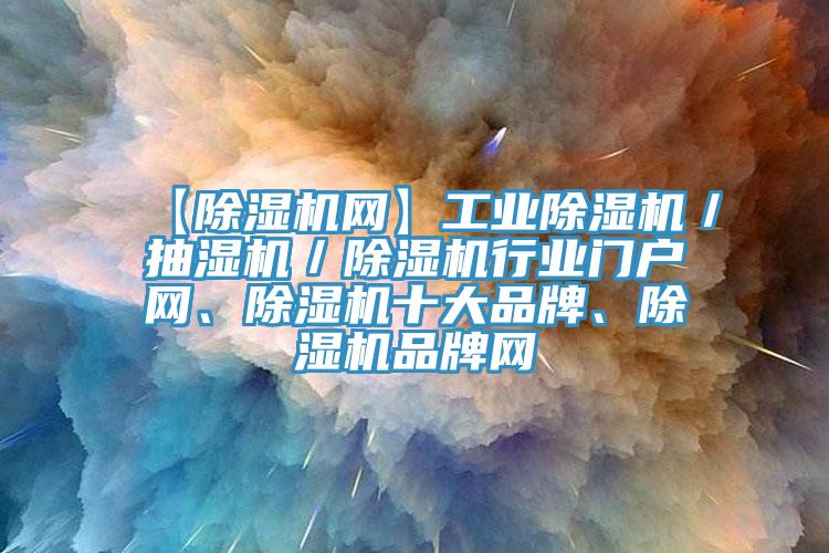 【除濕機(jī)網(wǎng)】工業(yè)除濕機(jī)／抽濕機(jī)／除濕機(jī)行業(yè)門(mén)戶網(wǎng)、除濕機(jī)十大品牌、除濕機(jī)品牌網(wǎng)