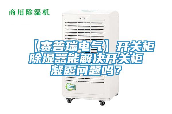 【賽普瑞電氣】開關(guān)柜除濕器能解決開關(guān)柜凝露問題嗎？