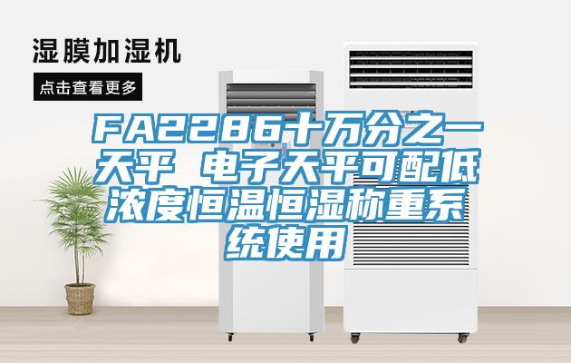 FA2286十萬(wàn)分之一天平 電子天平可配低濃度恒溫恒濕稱重系統(tǒng)使用