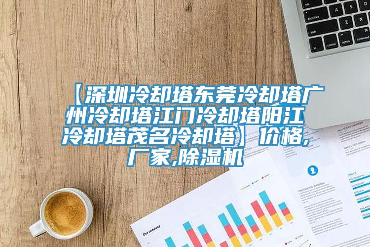 【深圳冷卻塔東莞冷卻塔廣州冷卻塔江門冷卻塔陽江冷卻塔茂名冷卻塔】價(jià)格,廠家,除濕機(jī)