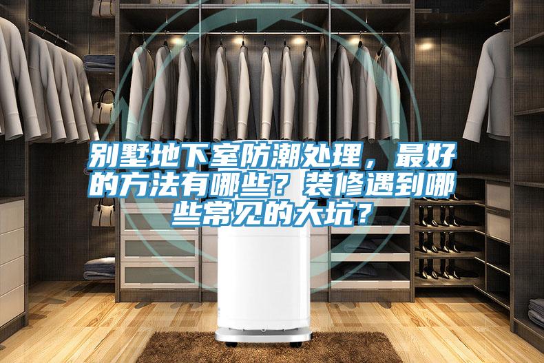 別墅地下室防潮處理，最好的方法有哪些？裝修遇到哪些常見的大坑？