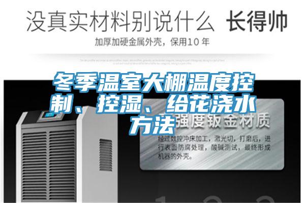 冬季溫室大棚溫度控制、控濕、給花澆水方法