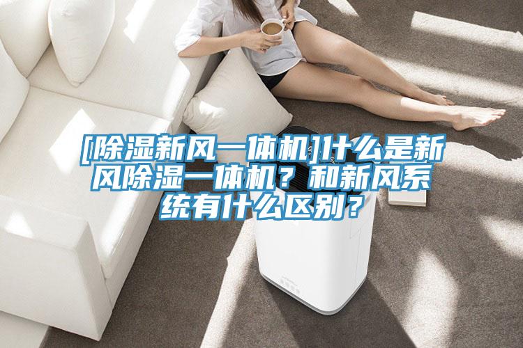 [除濕新風(fēng)一體機]什么是新風(fēng)除濕一體機？和新風(fēng)系統(tǒng)有什么區(qū)別？