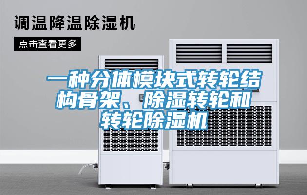 一種分體模塊式轉輪結構骨架、除濕轉輪和轉輪除濕機