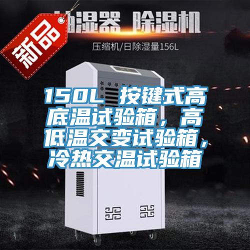 150L 按鍵式高底溫試驗箱，高低溫交變試驗箱，冷熱交溫試驗箱