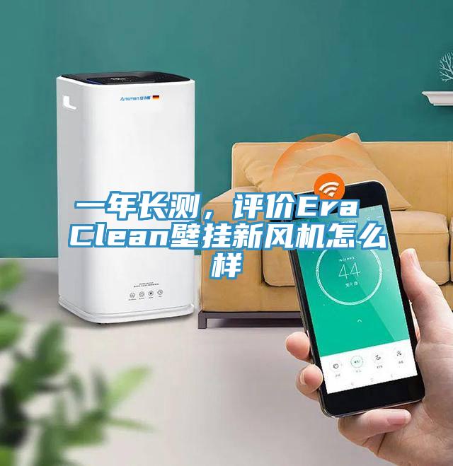 一年長測，評價Era Clean壁掛新風機怎么樣