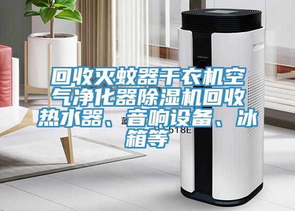 回收滅蚊器干衣機(jī)空氣凈化器除濕機(jī)回收熱水器、音響設(shè)備、冰箱等