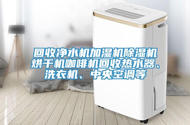 回收凈水機(jī)加濕機(jī)除濕機(jī)烘干機(jī)咖啡機(jī)回收熱水器、洗衣機(jī)、中央空調(diào)等