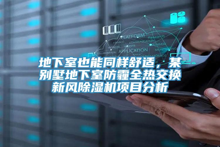 地下室也能同樣舒適，某別墅地下室防霾全熱交換新風(fēng)除濕機(jī)項(xiàng)目分析