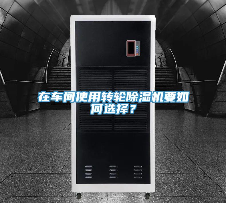 在車(chē)間使用轉(zhuǎn)輪除濕機(jī)要如何選擇？