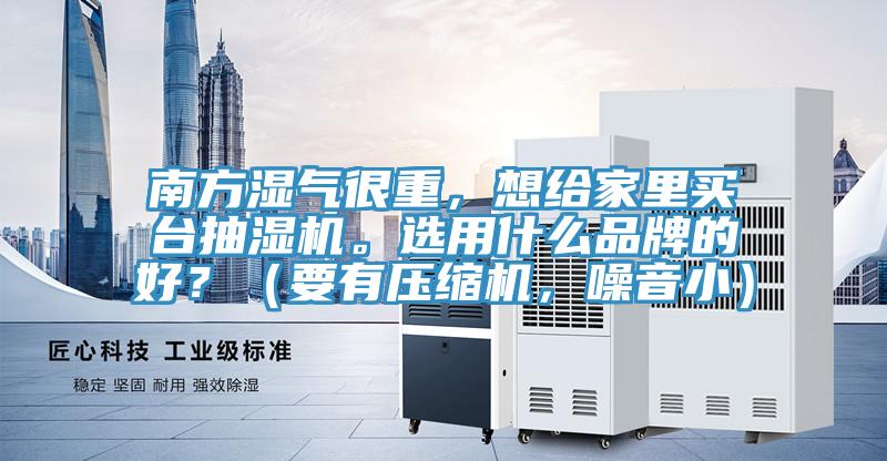 南方濕氣很重，想給家里買臺抽濕機。選用什么品牌的好？（要有壓縮機，噪音?。?></div>
								<div   id=