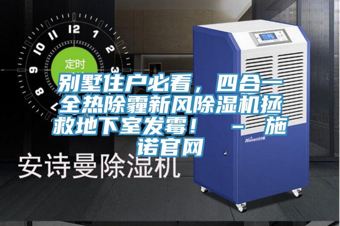 別墅住戶必看，四合一全熱除霾新風(fēng)除濕機(jī)拯救地下室發(fā)霉！ – 施諾官網(wǎng)