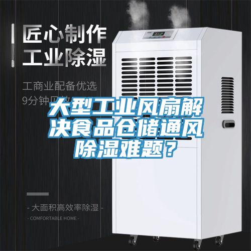 大型工業(yè)風(fēng)扇解決食品倉(cāng)儲(chǔ)通風(fēng)除濕難題？